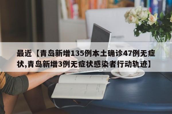 最近【青岛新增135例本土确诊47例无症状,青岛新增3例无症状感染者行动轨迹】