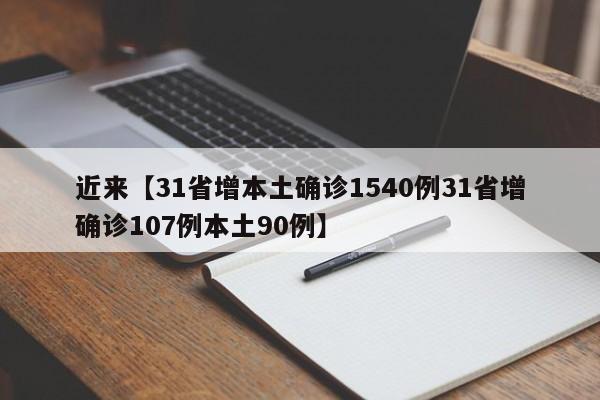 近来【31省增本土确诊1540例31省增确诊107例本土90例】