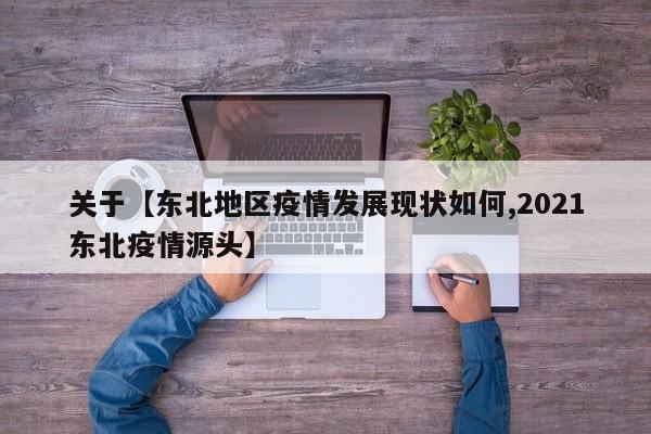 关于【东北地区疫情发展现状如何,2021东北疫情源头】