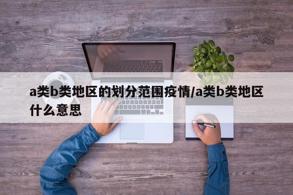 a类b类地区的划分范围疫情/a类b类地区什么意思