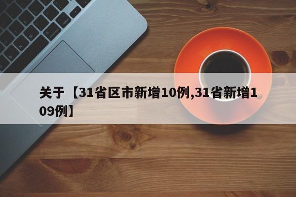 关于【31省区市新增10例,31省新增109例】