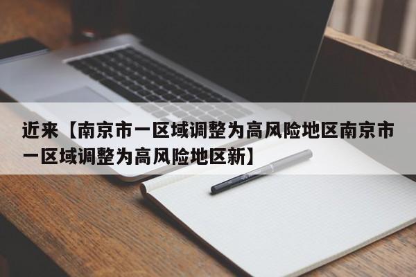 近来【南京市一区域调整为高风险地区南京市一区域调整为高风险地区新】