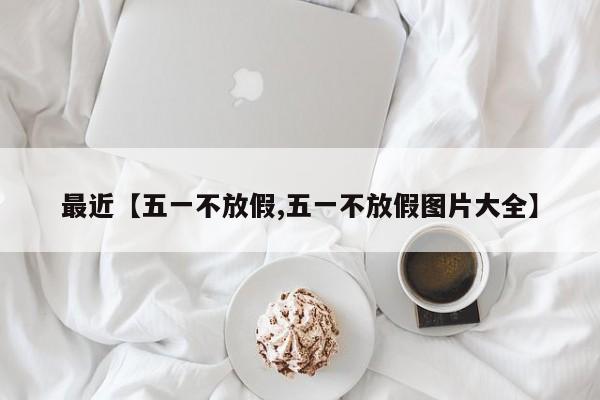 最近【五一不放假,五一不放假图片大全】