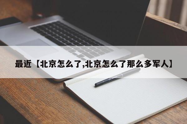 最近【北京怎么了,北京怎么了那么多军人】