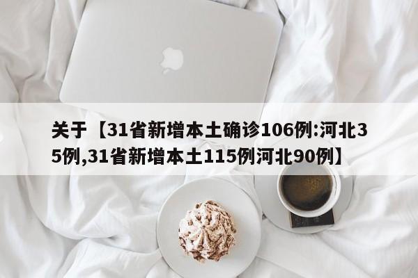关于【31省新增本土确诊106例:河北35例,31省新增本土115例河北90例】