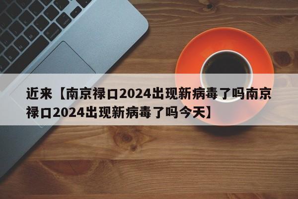 近来【南京禄口2024出现新病毒了吗南京禄口2024出现新病毒了吗今天】