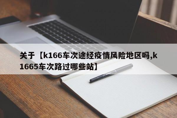 关于【k166车次途经疫情风险地区吗,k1665车次路过哪些站】
