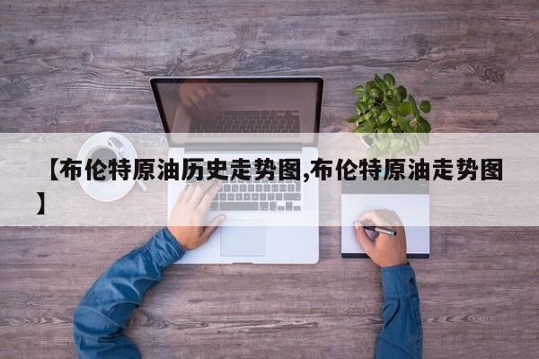 【布伦特原油历史走势图,布伦特原油走势图】
