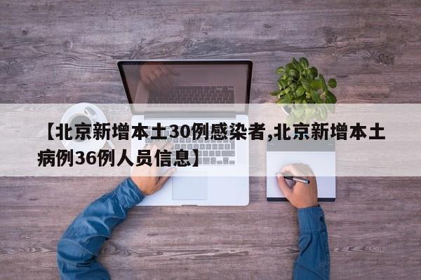 【北京新增本土30例感染者,北京新增本土病例36例人员信息】