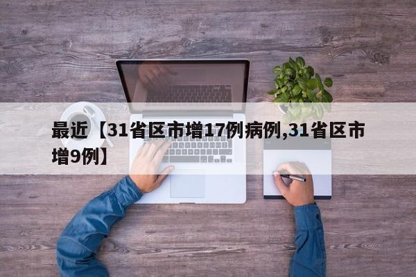 最近【31省区市增17例病例,31省区市增9例】