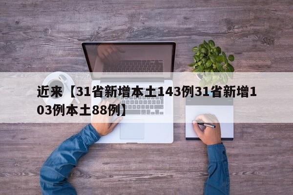 近来【31省新增本土143例31省新增103例本土88例】
