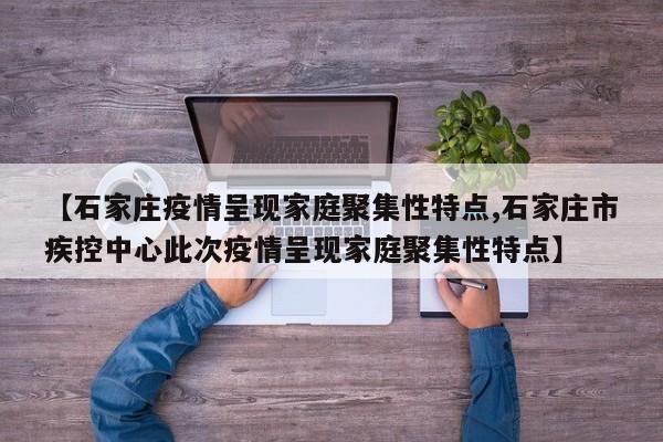 【石家庄疫情呈现家庭聚集性特点,石家庄市疾控中心此次疫情呈现家庭聚集性特点】