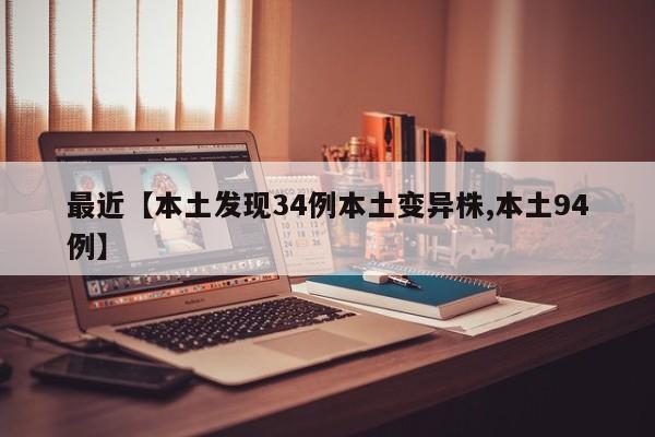 最近【本土发现34例本土变异株,本土94例】