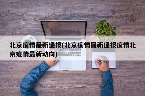 北京疫情最新通报(北京疫情最新通报疫情北京疫情最新动向)