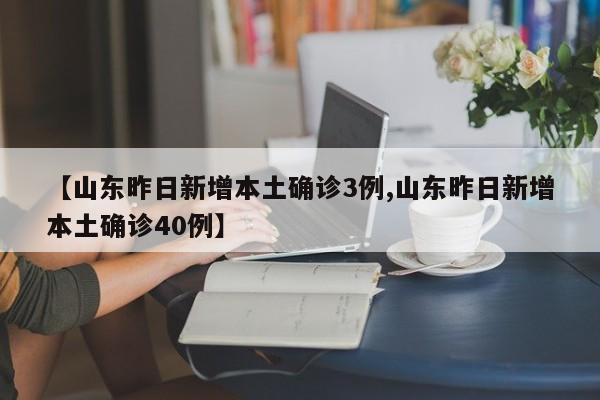 【山东昨日新增本土确诊3例,山东昨日新增本土确诊40例】