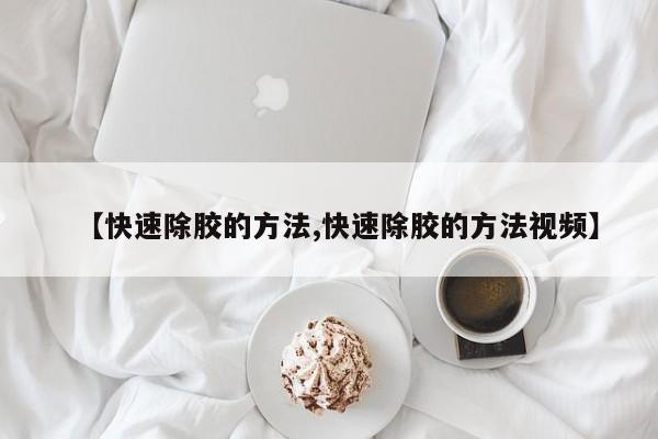 【快速除胶的方法,快速除胶的方法视频】