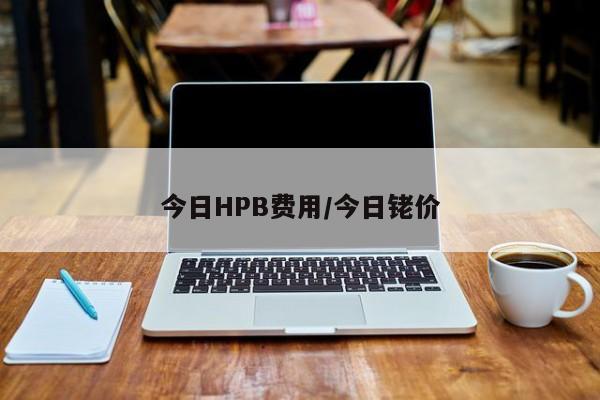 今日HPB费用/今日铑价