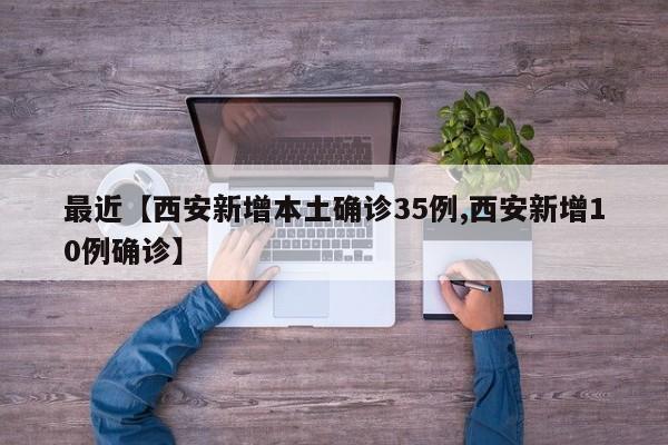 最近【西安新增本土确诊35例,西安新增10例确诊】
