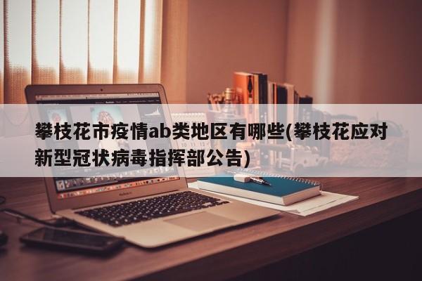 攀枝花市疫情ab类地区有哪些(攀枝花应对新型冠状病毒指挥部公告)