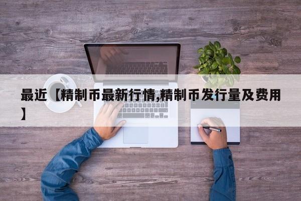 最近【精制币最新行情,精制币发行量及费用】