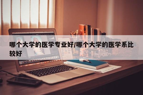 哪个大学的医学专业好/哪个大学的医学系比较好