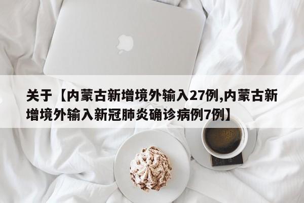关于【内蒙古新增境外输入27例,内蒙古新增境外输入新冠肺炎确诊病例7例】