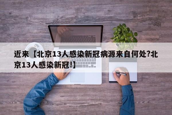 近来【北京13人感染新冠病源来自何处?北京13人感染新冠!】