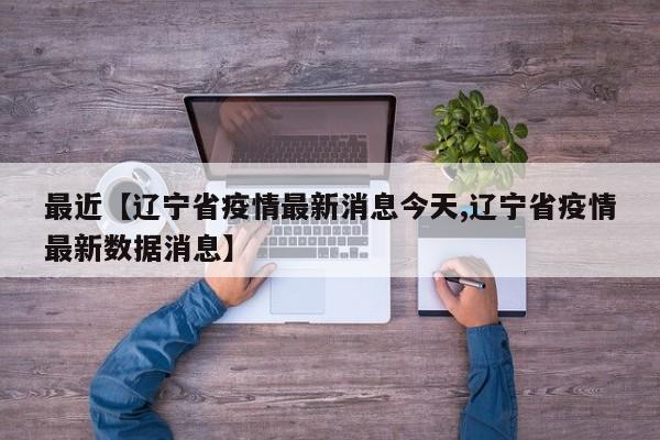 最近【辽宁省疫情最新消息今天,辽宁省疫情最新数据消息】