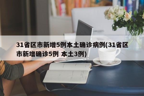 31省区市新增5例本土确诊病例(31省区市新增确诊5例 本土3例)