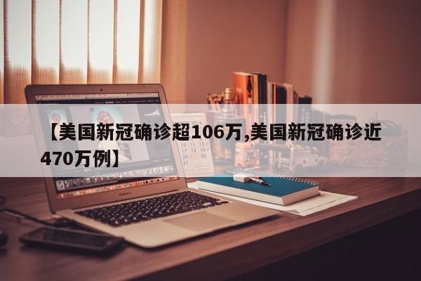 【美国新冠确诊超106万,美国新冠确诊近470万例】
