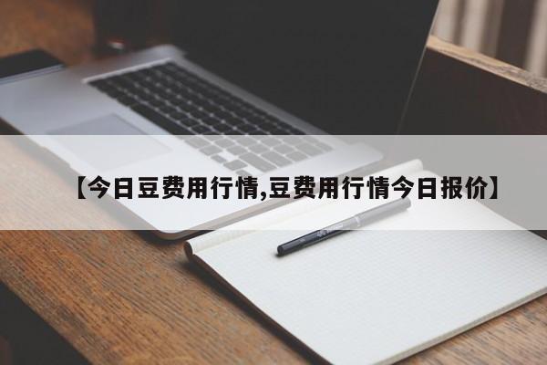 【今日豆费用行情,豆费用行情今日报价】