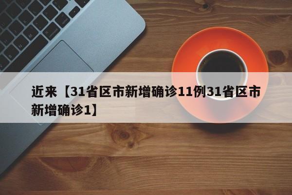 近来【31省区市新增确诊11例31省区市新增确诊1】