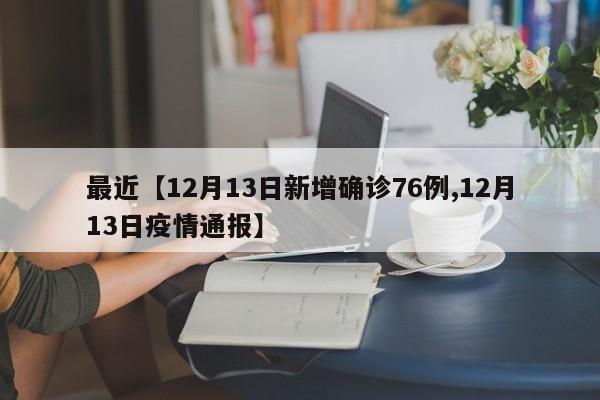 最近【12月13日新增确诊76例,12月13日疫情通报】