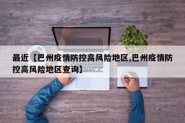 最近【巴州疫情防控高风险地区,巴州疫情防控高风险地区查询】