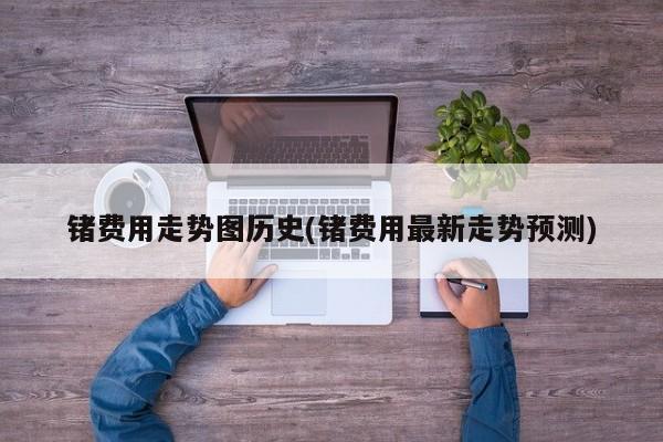 锗费用走势图历史(锗费用最新走势预测)
