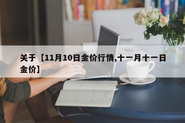 关于【11月10日金价行情,十一月十一日金价】