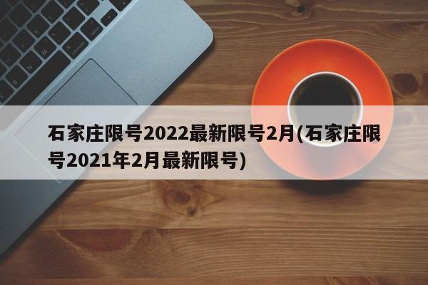 石家庄限号2022最新限号2月(石家庄限号2021年2月最新限号)