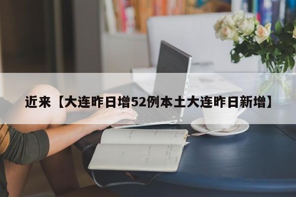 近来【大连昨日增52例本土大连昨日新增】