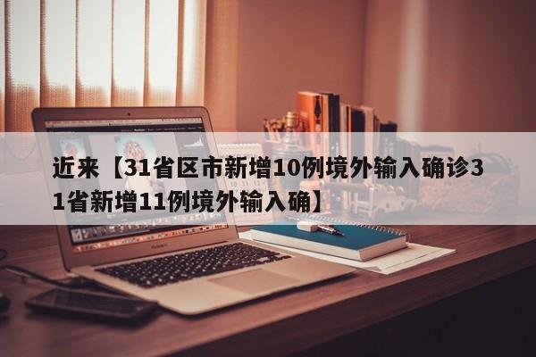 近来【31省区市新增10例境外输入确诊31省新增11例境外输入确】