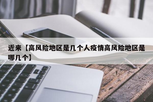近来【高风险地区是几个人疫情高风险地区是哪几个】
