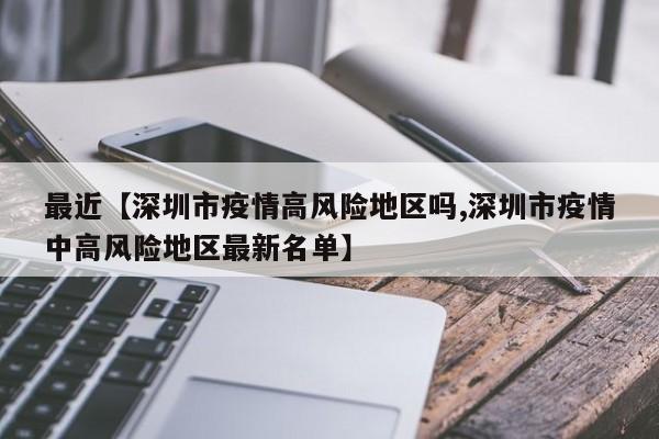 最近【深圳市疫情高风险地区吗,深圳市疫情中高风险地区最新名单】