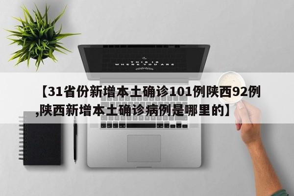 【31省份新增本土确诊101例陕西92例,陕西新增本土确诊病例是哪里的】