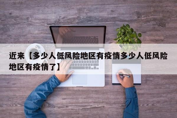 近来【多少人低风险地区有疫情多少人低风险地区有疫情了】