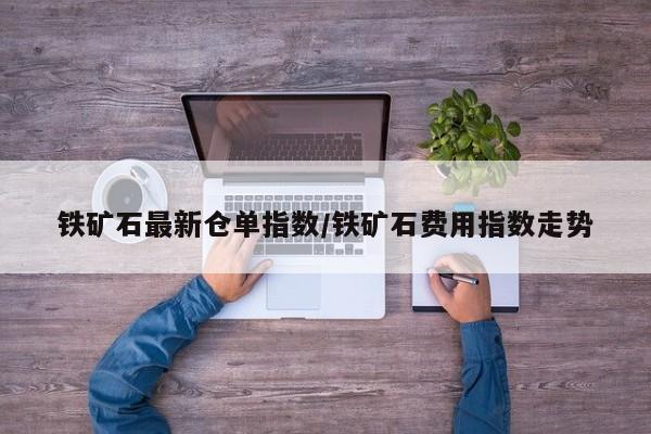 铁矿石最新仓单指数/铁矿石费用指数走势