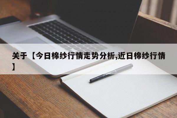 关于【今日棉纱行情走势分析,近日棉纱行情】