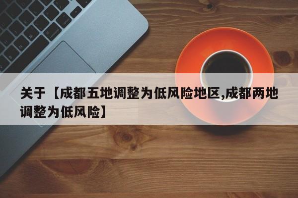 关于【成都五地调整为低风险地区,成都两地调整为低风险】