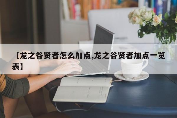 【龙之谷贤者怎么加点,龙之谷贤者加点一览表】
