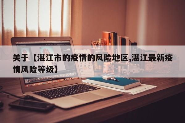 关于【湛江市的疫情的风险地区,湛江最新疫情风险等级】