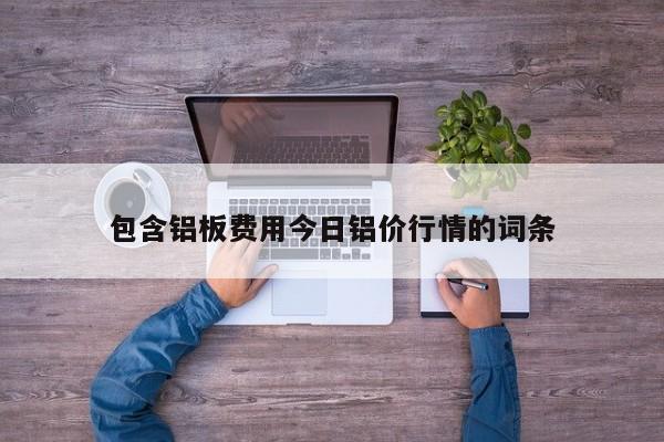 包含铝板费用今日铝价行情的词条