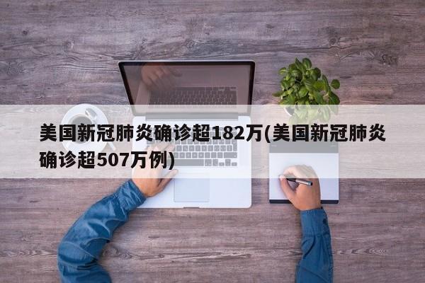 美国新冠肺炎确诊超182万(美国新冠肺炎确诊超507万例)